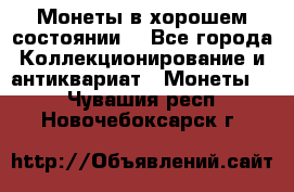 Монеты в хорошем состоянии. - Все города Коллекционирование и антиквариат » Монеты   . Чувашия респ.,Новочебоксарск г.